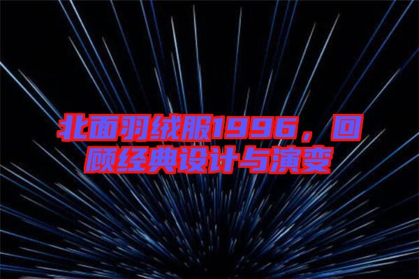 北面羽絨服1996，回顧經(jīng)典設(shè)計(jì)與演變