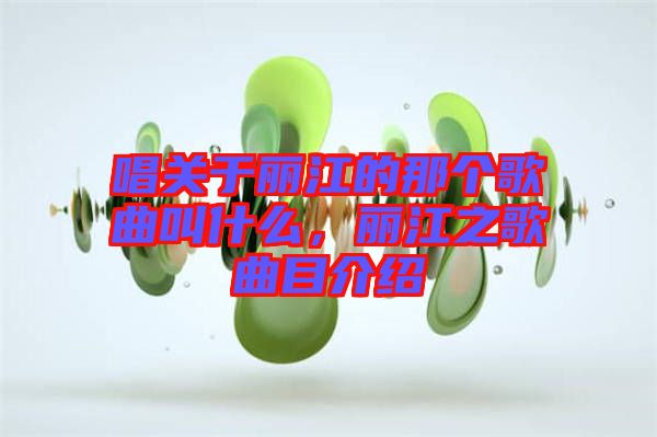 唱關于麗江的那個歌曲叫什么，麗江之歌曲目介紹