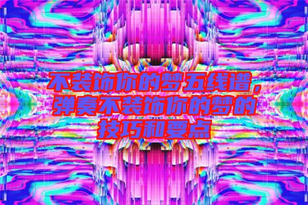 不裝飾你的夢(mèng)五線譜，彈奏不裝飾你的夢(mèng)的技巧和要點(diǎn)