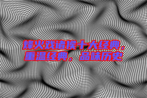 烽火戲諸侯十大經(jīng)典，重溫經(jīng)典，品味歷史