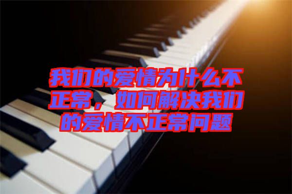 我們的愛情為什么不正常，如何解決我們的愛情不正常問題