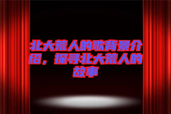 北大荒人的歌背景介紹，探尋北大荒人的故事