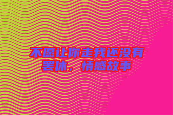 不愿讓你走我還沒有罷休，情感故事