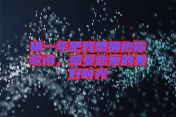 借一年吧我想擁抱你歌詞，感受戀愛的美好時(shí)光