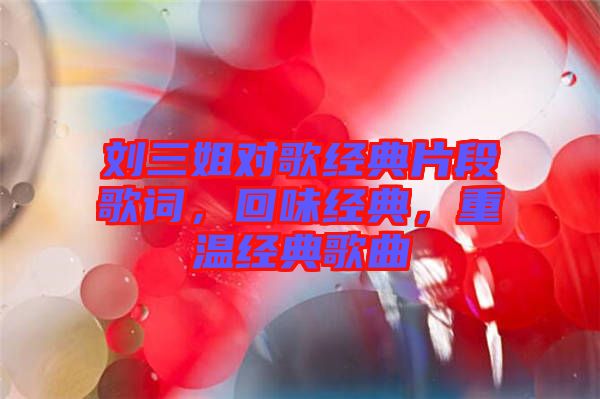 劉三姐對(duì)歌經(jīng)典片段歌詞，回味經(jīng)典，重溫經(jīng)典歌曲