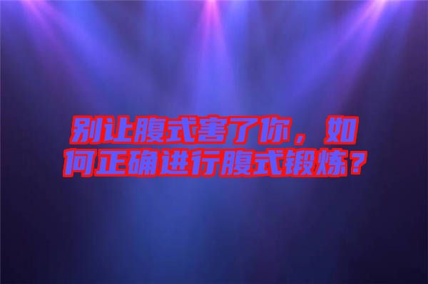 別讓腹式害了你，如何正確進(jìn)行腹式鍛煉？