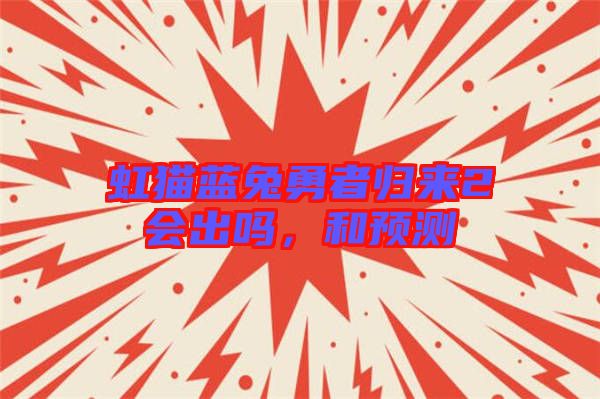 虹貓藍(lán)兔勇者歸來2會出嗎，和預(yù)測