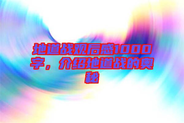 地道戰(zhàn)觀后感1000字，介紹地道戰(zhàn)的奧秘