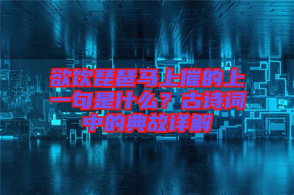 欲飲琵琶馬上催的上一句是什么？古詩(shī)詞中的典故詳解