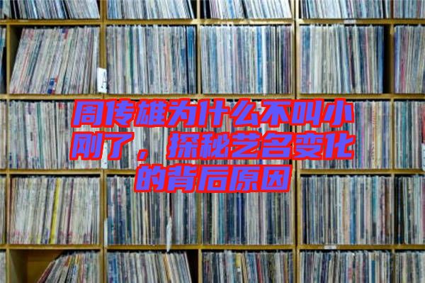 周傳雄為什么不叫小剛了，探秘藝名變化的背后原因