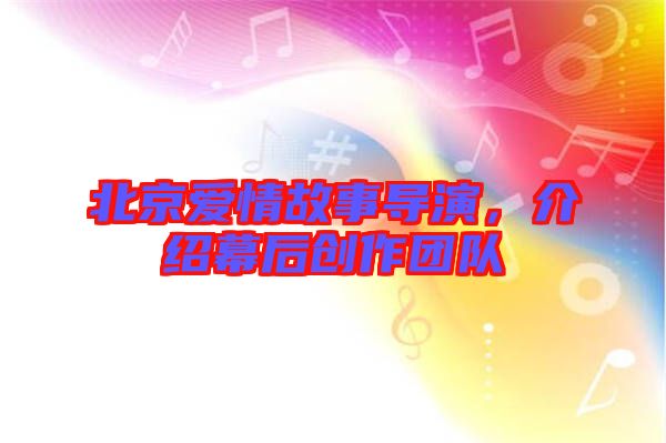 北京愛情故事導(dǎo)演，介紹幕后創(chuàng)作團(tuán)隊