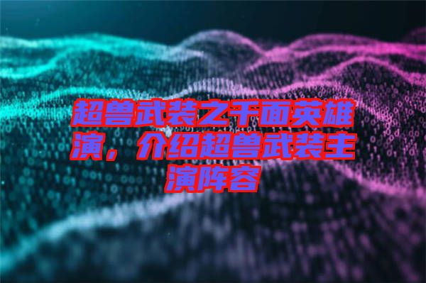 超獸武裝之千面英雄演，介紹超獸武裝主演陣容