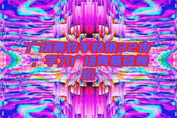 廣場舞牧羊姑娘32步，學(xué)習(xí)廣場舞基礎(chǔ)舞蹈