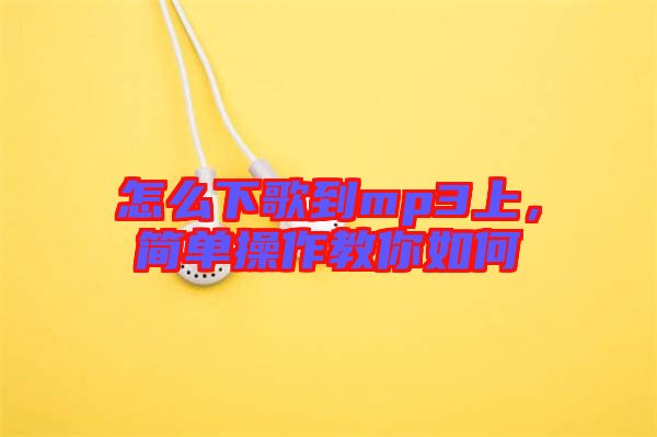 怎么下歌到mp3上，簡(jiǎn)單操作教你如何