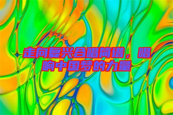 走向復(fù)興合唱簡譜，唱響中國夢的力量