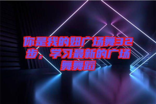 你是我的妞廣場舞32步，學(xué)習最新的廣場舞舞蹈
