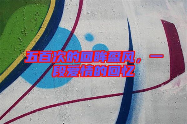 五百次的回眸盈風，一段愛情的回憶