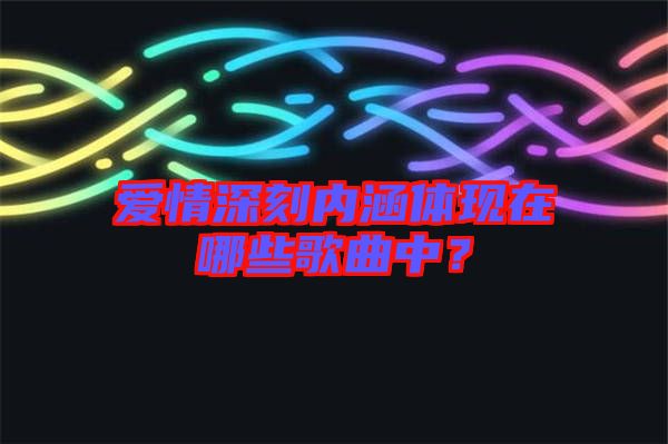 愛情深刻內(nèi)涵體現(xiàn)在哪些歌曲中？