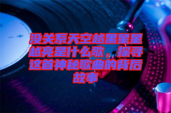 沒(méi)關(guān)系天空越黑星星越亮是什么歌，探尋這首神秘歌曲的背后故事