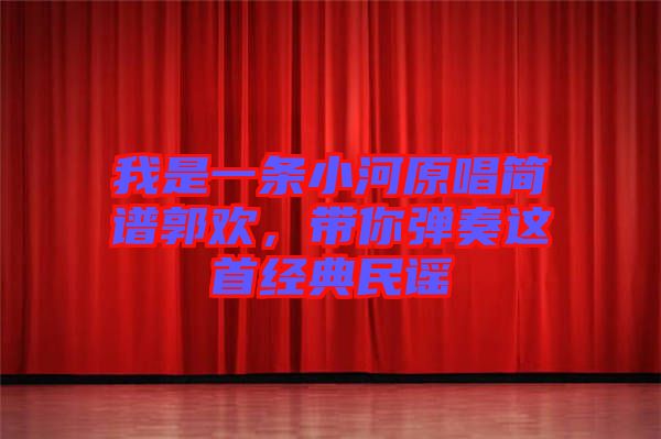 我是一條小河原唱簡譜郭歡，帶你彈奏這首經(jīng)典民謠