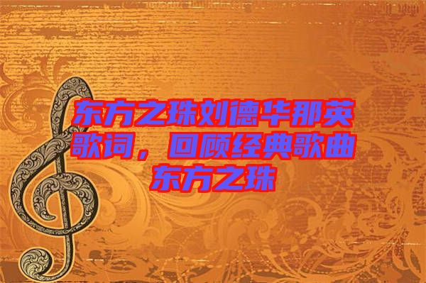 東方之珠劉德華那英歌詞，回顧經(jīng)典歌曲東方之珠