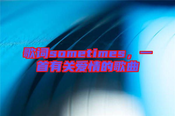 歌詞sometimes，一首有關(guān)愛情的歌曲