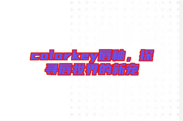 colorkey唇釉，探尋唇妝界的新寵