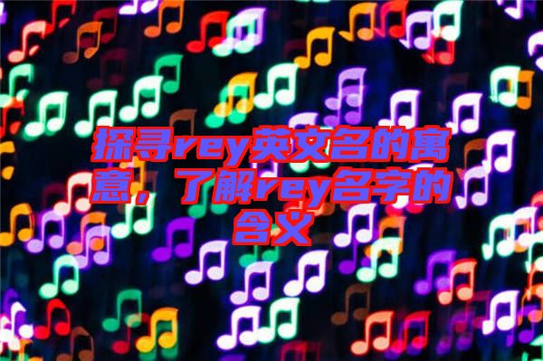 探尋rey英文名的寓意，了解rey名字的含義