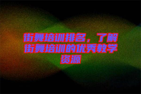 街舞培訓(xùn)排名，了解街舞培訓(xùn)的優(yōu)秀教學(xué)資源