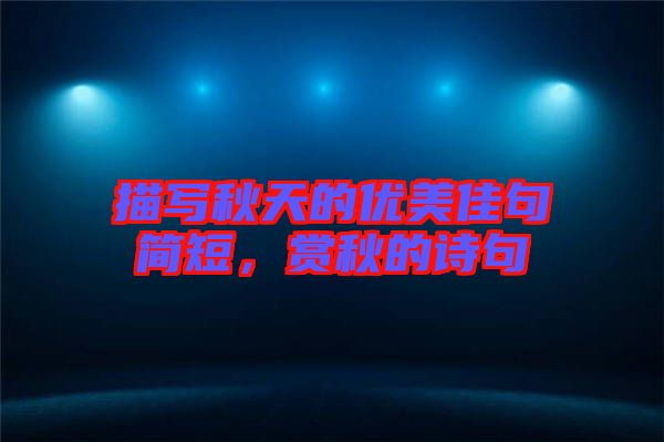 描寫秋天的優(yōu)美佳句簡(jiǎn)短，賞秋的詩(shī)句