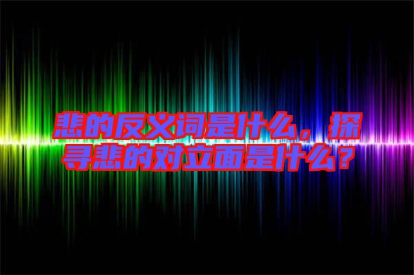 悲的反義詞是什么，探尋悲的對立面是什么？