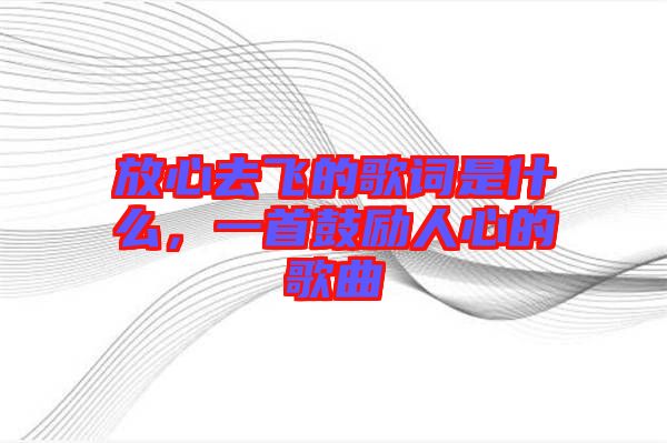 放心去飛的歌詞是什么，一首鼓勵人心的歌曲