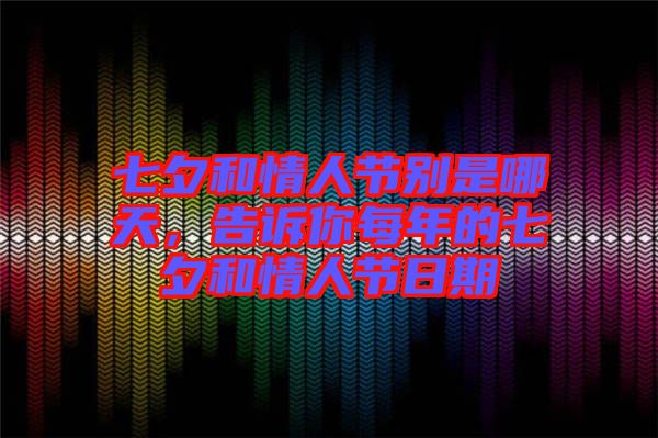 七夕和情人節(jié)別是哪天，告訴你每年的七夕和情人節(jié)日期