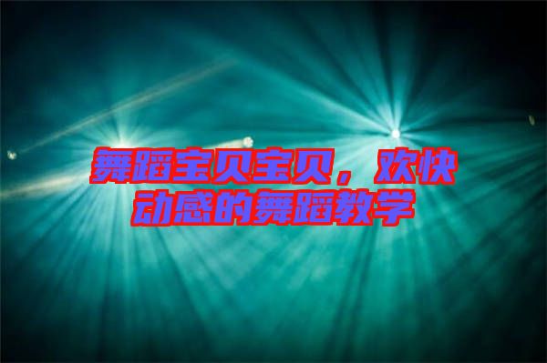 舞蹈寶貝寶貝，歡快動感的舞蹈教學