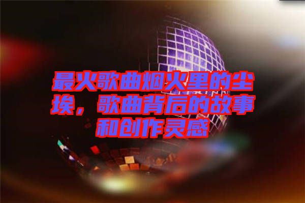 最火歌曲煙火里的塵埃，歌曲背后的故事和創(chuàng)作靈感