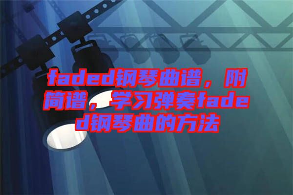 faded鋼琴曲譜，附簡譜，學(xué)習(xí)彈奏faded鋼琴曲的方法