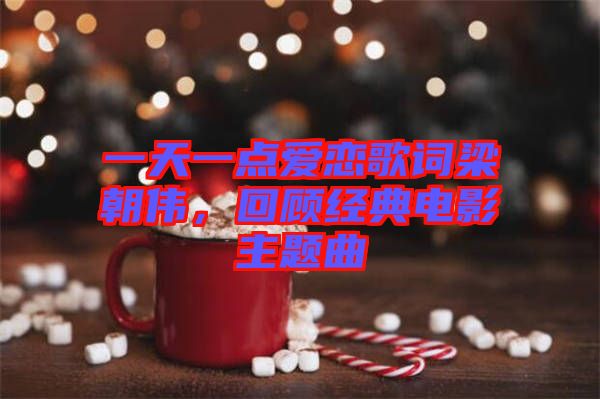 一天一點(diǎn)愛戀歌詞梁朝偉，回顧經(jīng)典電影主題曲