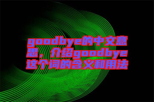 goodbye的中文意思，介紹goodbye這個詞的含義和用法
