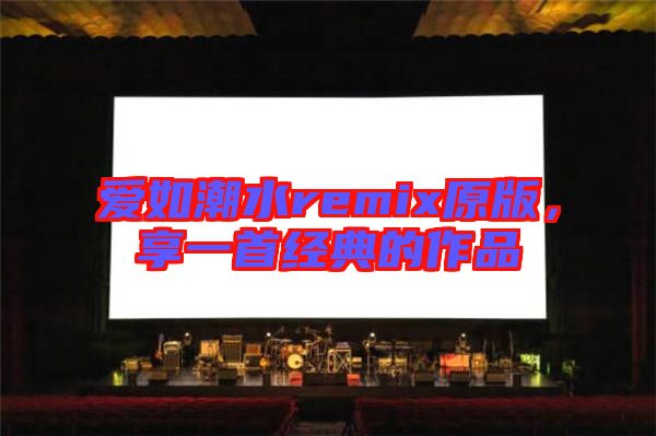 愛如潮水remix原版，享一首經(jīng)典的作品