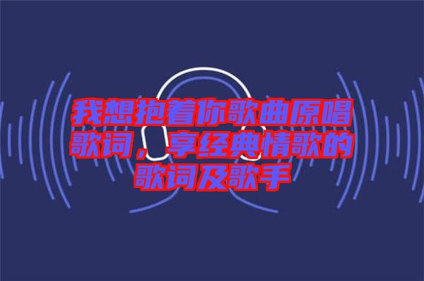 我想抱著你歌曲原唱歌詞，享經(jīng)典情歌的歌詞及歌手