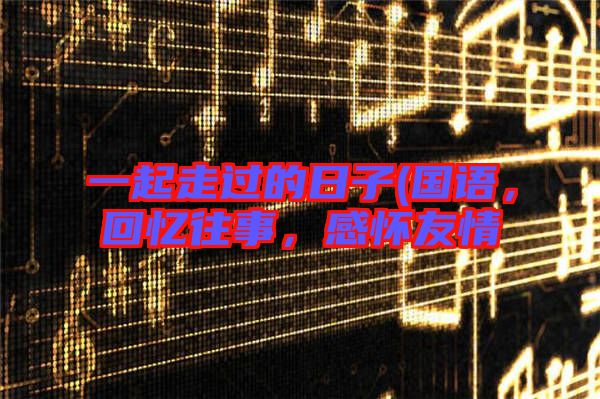 一起走過(guò)的日子(國(guó)語(yǔ)，回憶往事，感懷友情