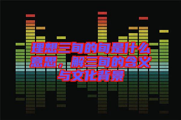 理想三旬的旬是什么意思，解三旬的含義與文化背景