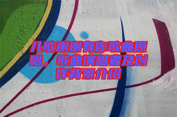 兒歌謝謝有你歌曲原唱，歌曲演唱者及創(chuàng)作背景介紹