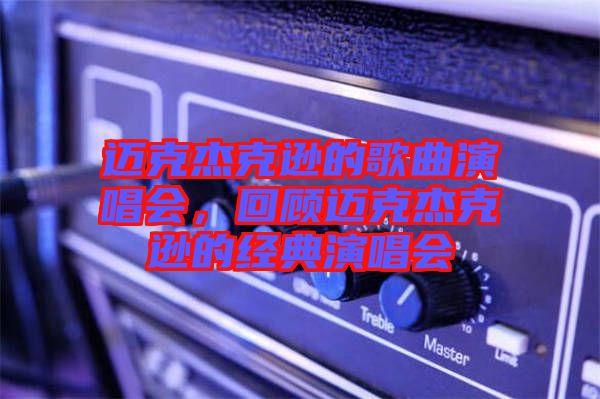 邁克杰克遜的歌曲演唱會，回顧邁克杰克遜的經(jīng)典演唱會