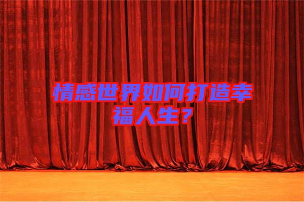情感世界如何打造幸福人生？