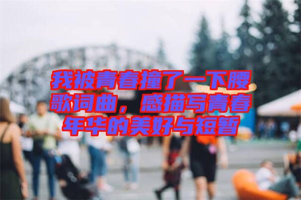 我被青春撞了一下腰歌詞曲，感描寫青春年華的美好與短暫