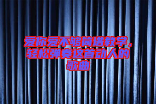 愛你愛不夠簡譜教學，輕松彈奏這首動人的歌曲