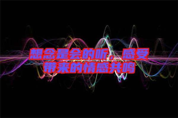 想念是會的聽，感受帶來的情感共鳴