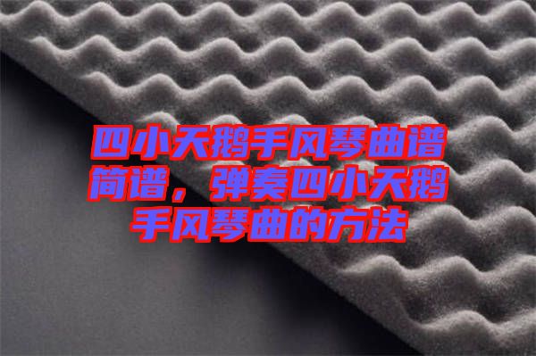 四小天鵝手風(fēng)琴曲譜簡譜，彈奏四小天鵝手風(fēng)琴曲的方法