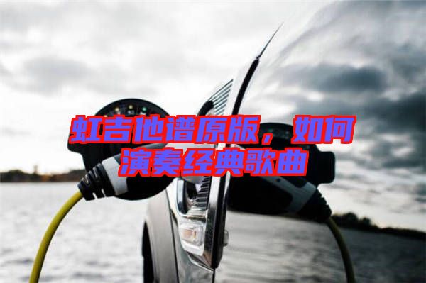 虹吉他譜原版，如何演奏經(jīng)典歌曲